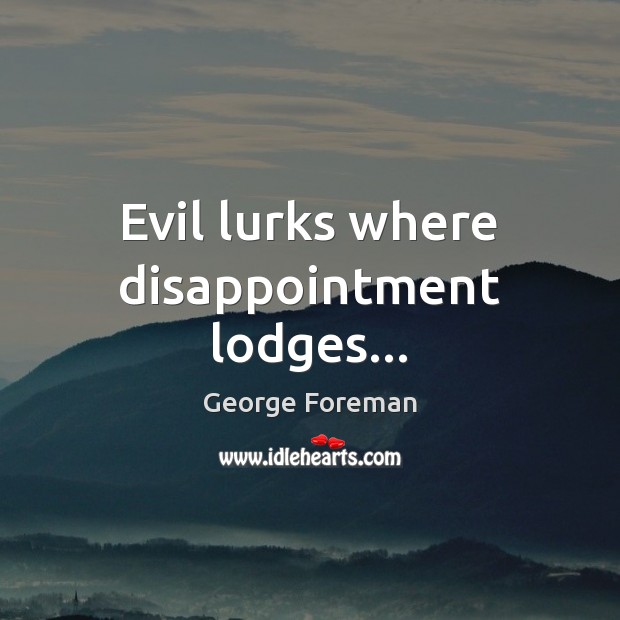 Evil lurks where disappointment lodges… George Foreman Picture Quote