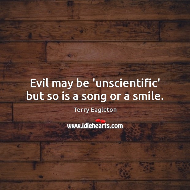 Evil may be ‘unscientific’ but so is a song or a smile. Terry Eagleton Picture Quote