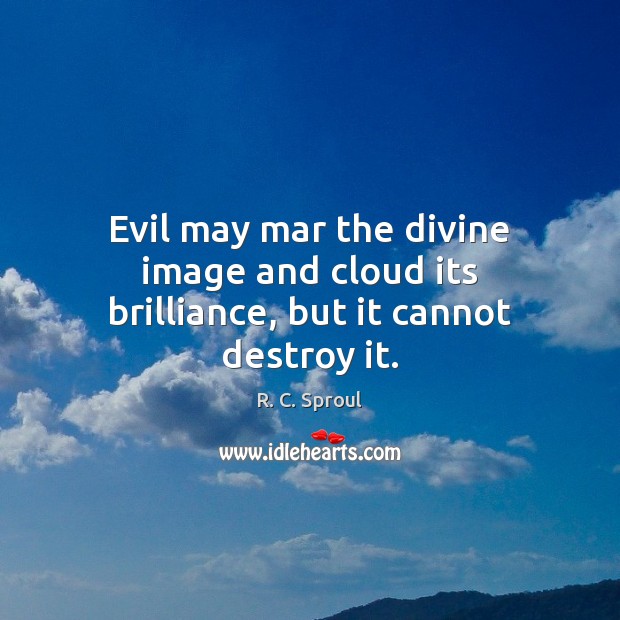 Evil may mar the divine image and cloud its brilliance, but it cannot destroy it. R. C. Sproul Picture Quote