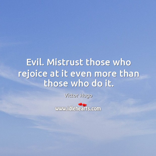 Evil. Mistrust those who rejoice at it even more than those who do it. Image