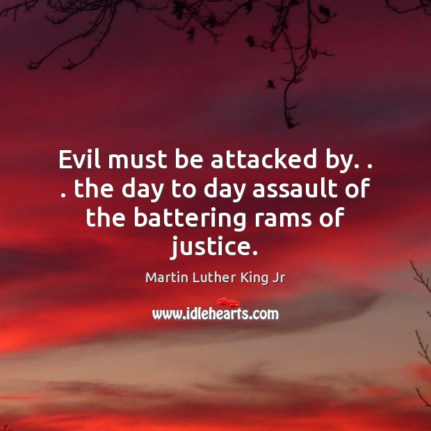 Evil must be attacked by. . . the day to day assault of the battering rams of justice. Image