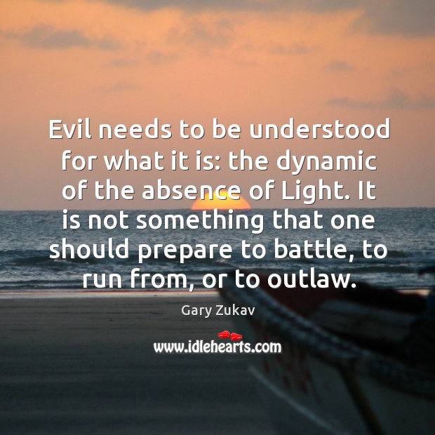 Evil needs to be understood for what it is: the dynamic of Gary Zukav Picture Quote