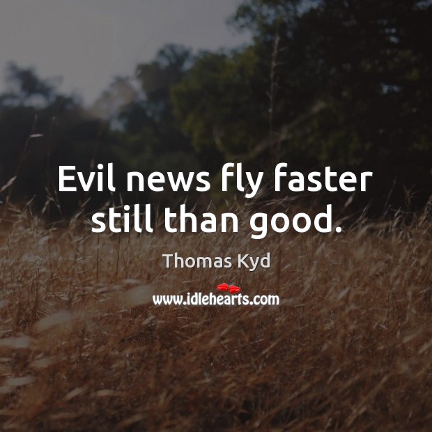 Evil news fly faster still than good. Thomas Kyd Picture Quote