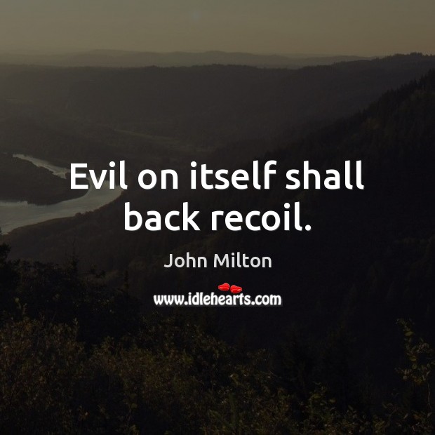 Evil on itself shall back recoil. John Milton Picture Quote
