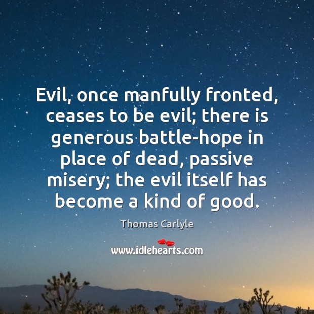 Evil, once manfully fronted, ceases to be evil; there is generous battle-hope Thomas Carlyle Picture Quote