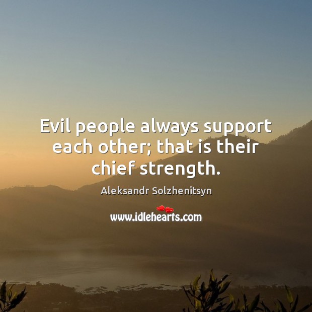 Evil people always support each other; that is their chief strength. Aleksandr Solzhenitsyn Picture Quote