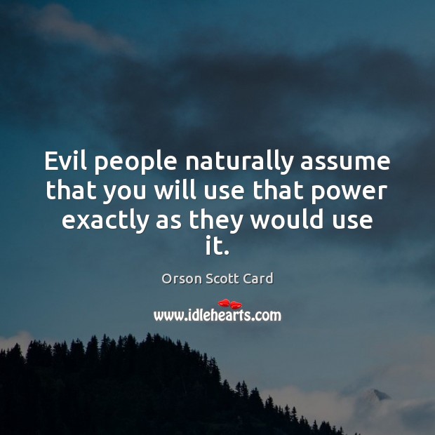 Evil people naturally assume that you will use that power exactly as they would use it. Image