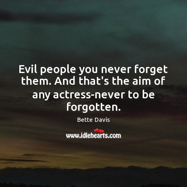 Evil people you never forget them. And that’s the aim of any Bette Davis Picture Quote