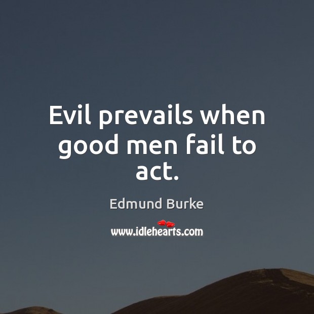 Evil prevails when good men fail to act. Edmund Burke Picture Quote