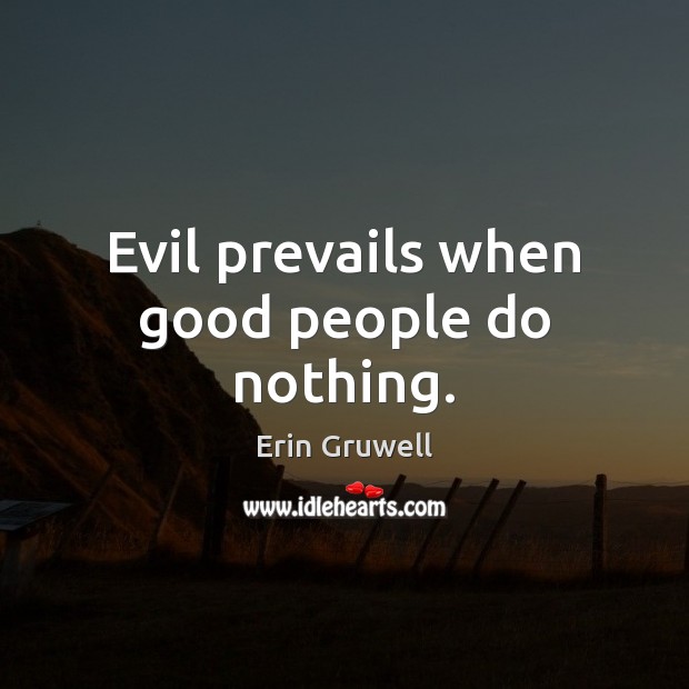 Evil prevails when good people do nothing. Good People Quotes Image
