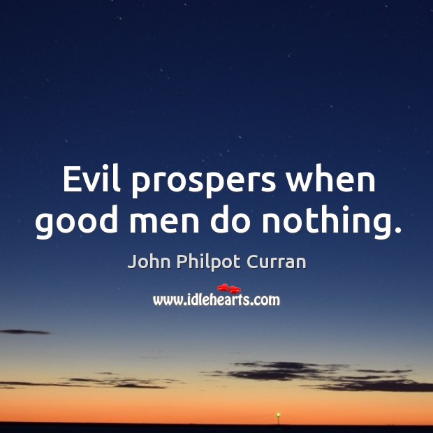 Evil prospers when good men do nothing. John Philpot Curran Picture Quote