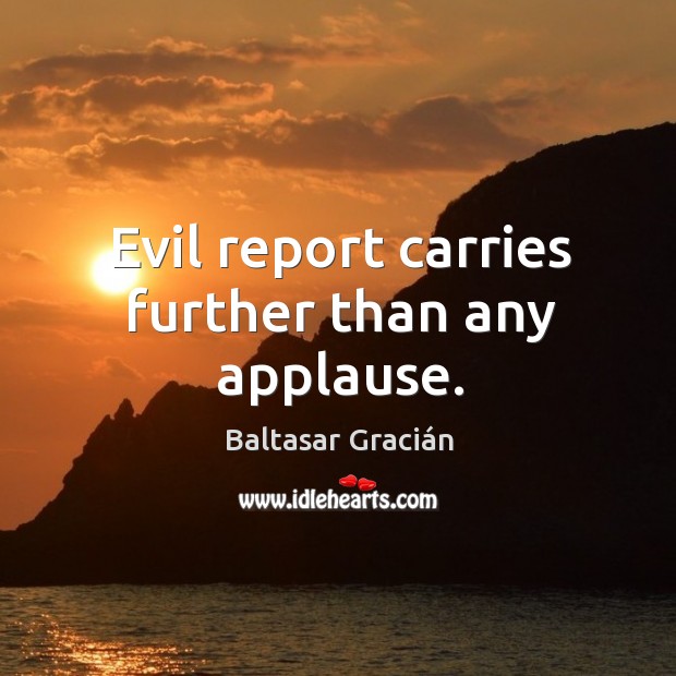Evil report carries further than any applause. Baltasar Gracián Picture Quote