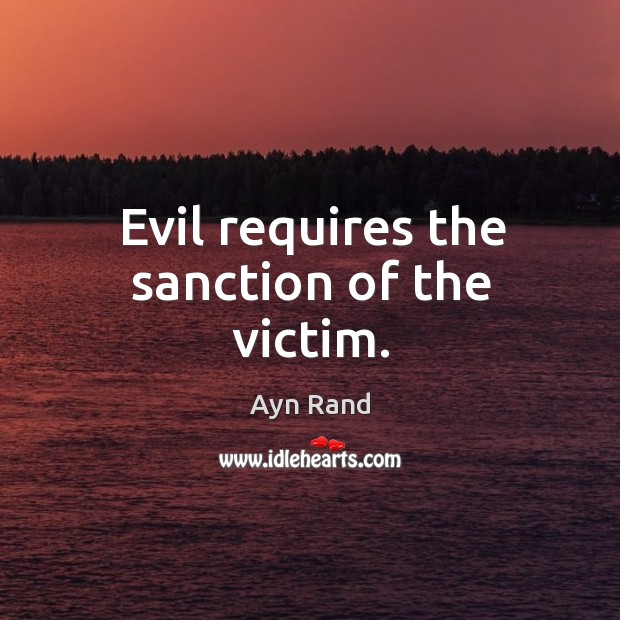Evil requires the sanction of the victim. Ayn Rand Picture Quote