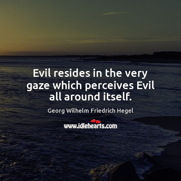 Evil resides in the very gaze which perceives Evil all around itself. Georg Wilhelm Friedrich Hegel Picture Quote