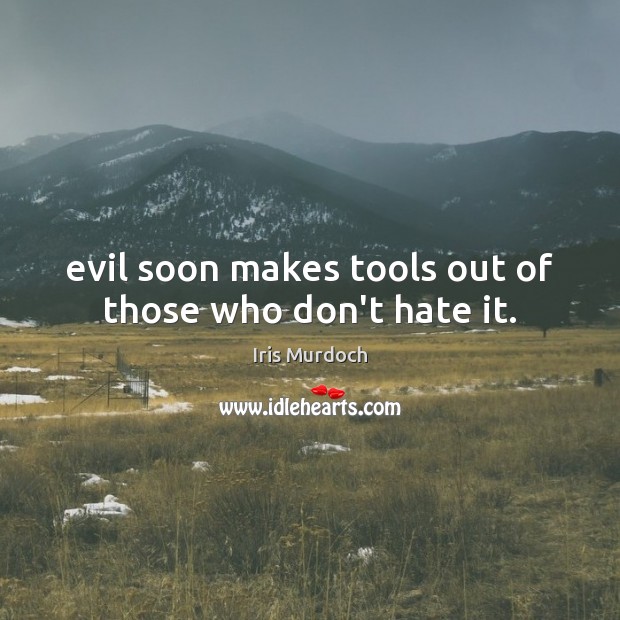 Evil soon makes tools out of those who don’t hate it. Iris Murdoch Picture Quote