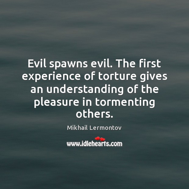Evil spawns evil. The first experience of torture gives an understanding of Understanding Quotes Image