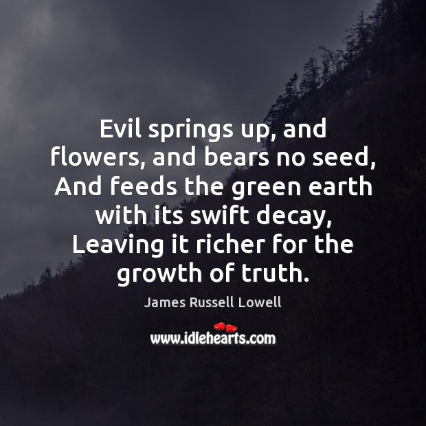 Evil springs up, and flowers, and bears no seed, And feeds the James Russell Lowell Picture Quote