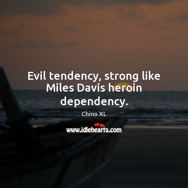 Evil tendency, strong like Miles Davis heroin dependency. Chino XL Picture Quote