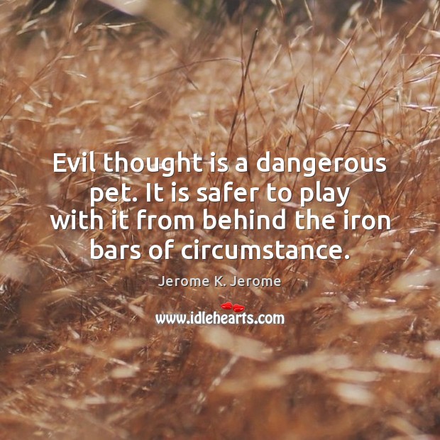 Evil thought is a dangerous pet. It is safer to play with Jerome K. Jerome Picture Quote
