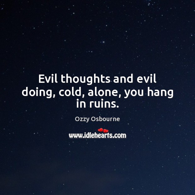 Evil thoughts and evil doing, cold, alone, you hang in ruins. Ozzy Osbourne Picture Quote
