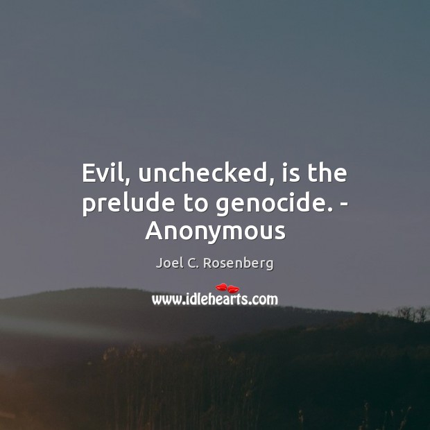 Evil, unchecked, is the prelude to genocide. – Anonymous Joel C. Rosenberg Picture Quote