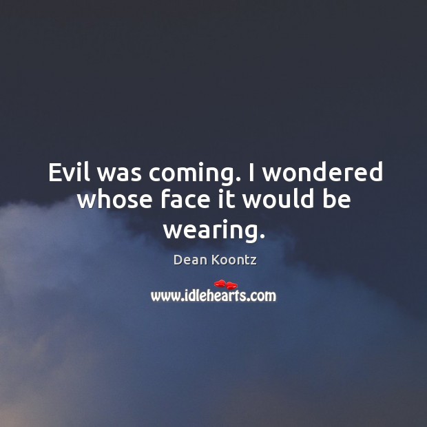 Evil was coming. I wondered whose face it would be wearing. Dean Koontz Picture Quote