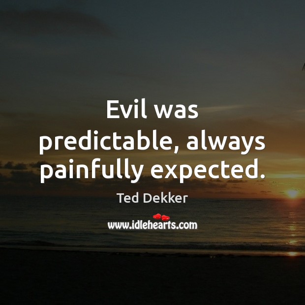 Evil was predictable, always painfully expected. Ted Dekker Picture Quote