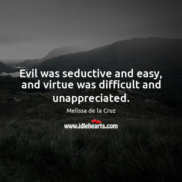 Evil was seductive and easy, and virtue was difficult and unappreciated. Melissa de la Cruz Picture Quote