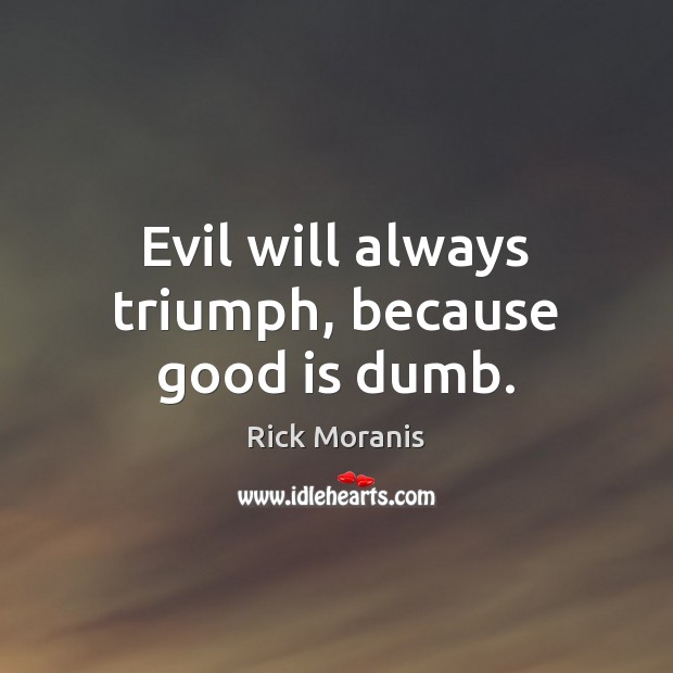 Evil will always triumph, because good is dumb. Rick Moranis Picture Quote