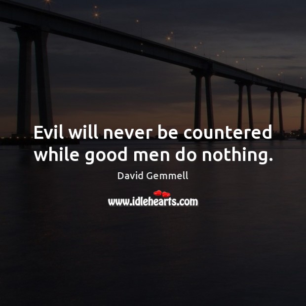 Evil will never be countered while good men do nothing. David Gemmell Picture Quote