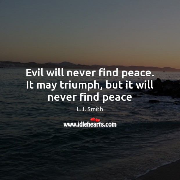 Evil will never find peace. It may triumph, but it will never find peace L.J. Smith Picture Quote