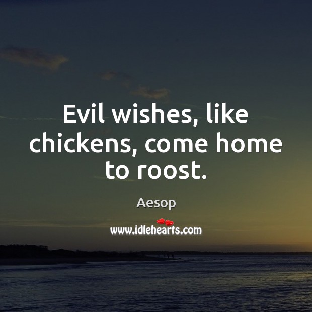 Evil wishes, like chickens, come home to roost. Image