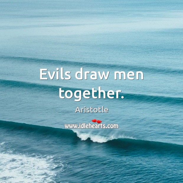 Evils draw men together. Image