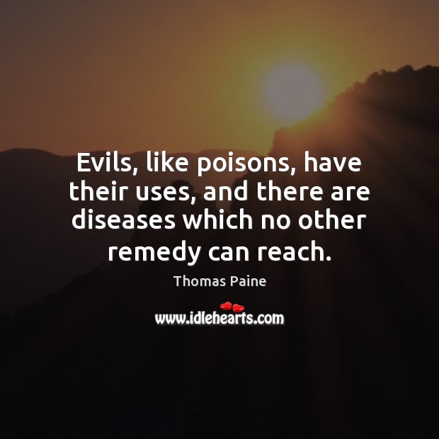 Evils, like poisons, have their uses, and there are diseases which no Thomas Paine Picture Quote