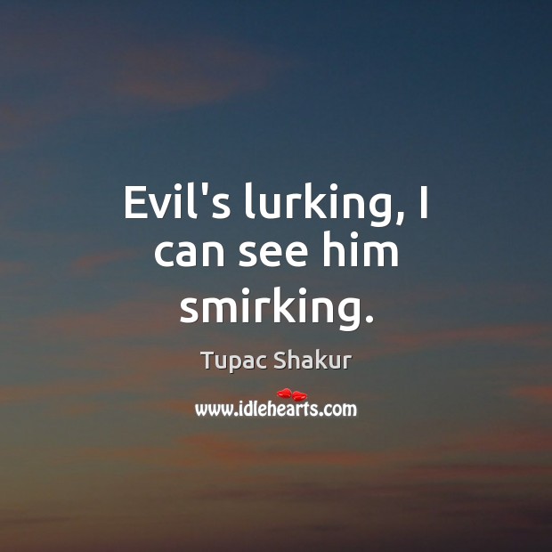 Evil’s lurking, I can see him smirking. Tupac Shakur Picture Quote