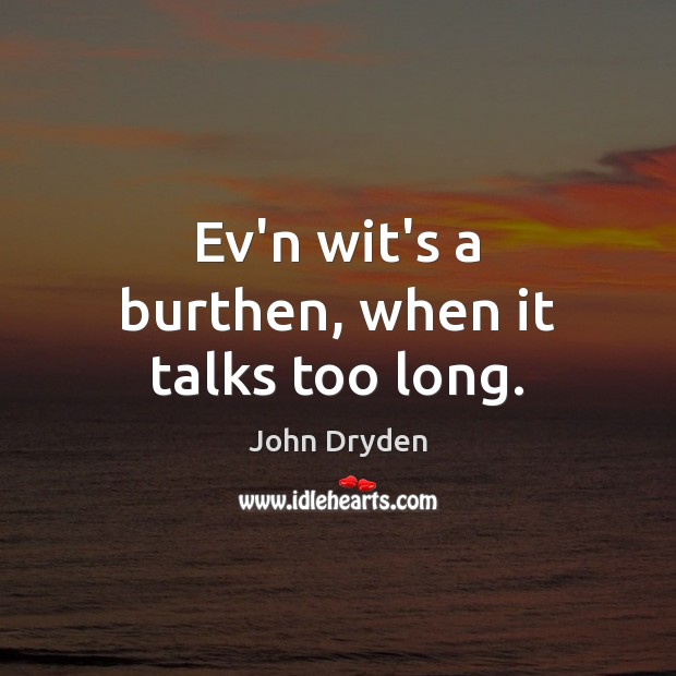 Ev’n wit’s a burthen, when it talks too long. John Dryden Picture Quote