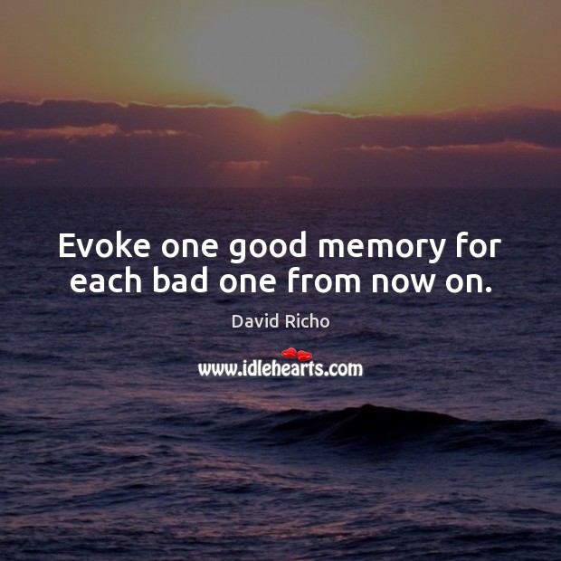 Evoke one good memory for each bad one from now on. David Richo Picture Quote