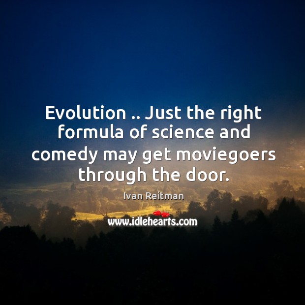 Evolution .. Just the right formula of science and comedy may get moviegoers Ivan Reitman Picture Quote