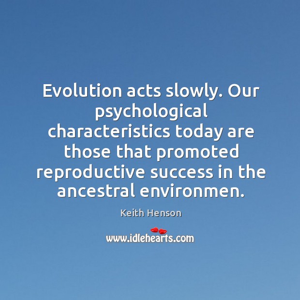 Evolution acts slowly. Our psychological characteristics today are those that promoted Keith Henson Picture Quote