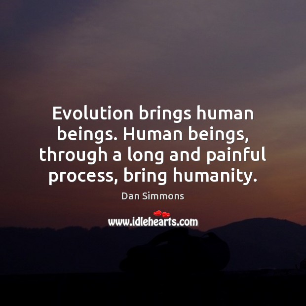 Evolution brings human beings. Human beings, through a long and painful process, Image