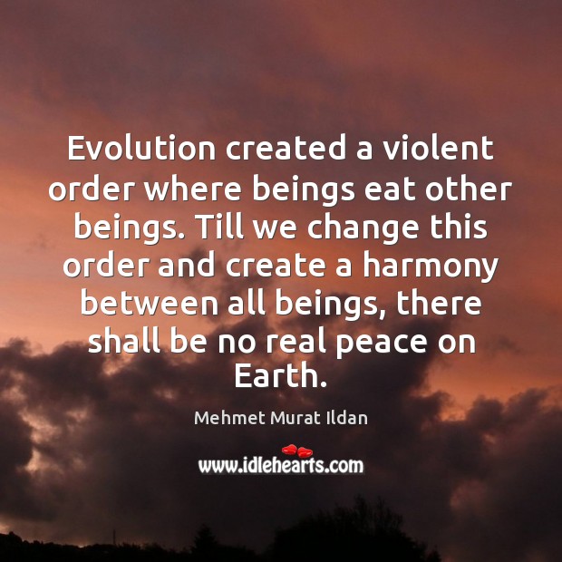 Evolution created a violent order where beings eat other beings. Till we Mehmet Murat Ildan Picture Quote