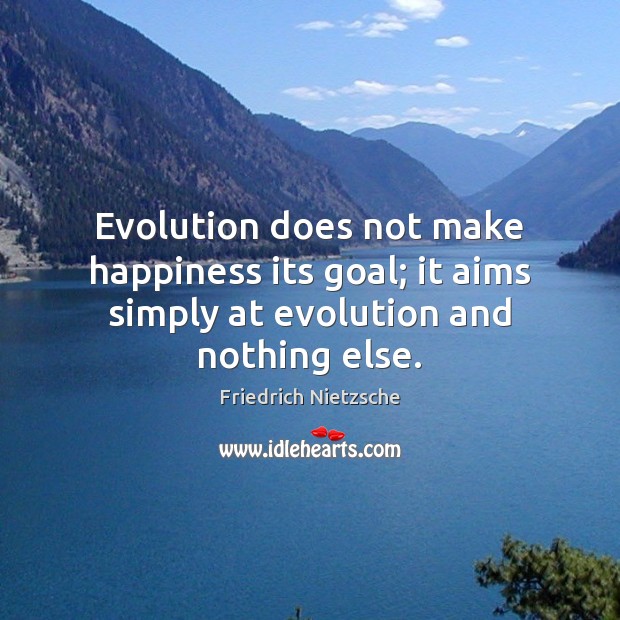 Evolution does not make happiness its goal; it aims simply at evolution and nothing else. Friedrich Nietzsche Picture Quote
