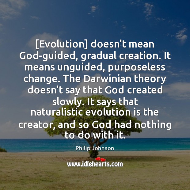 [Evolution] doesn’t mean God-guided, gradual creation. It means unguided, purposeless change. The Philip Johnson Picture Quote