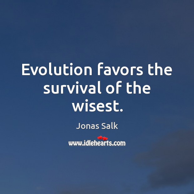 Evolution favors the survival of the wisest. Jonas Salk Picture Quote