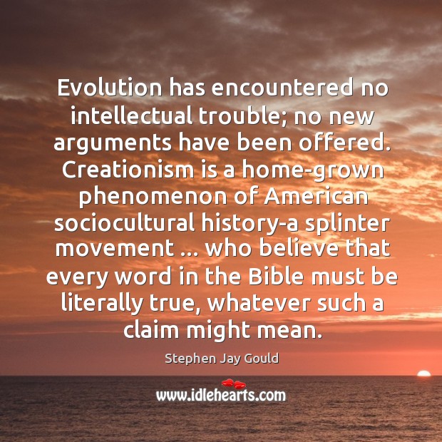 Evolution has encountered no intellectual trouble; no new arguments have been offered. Image