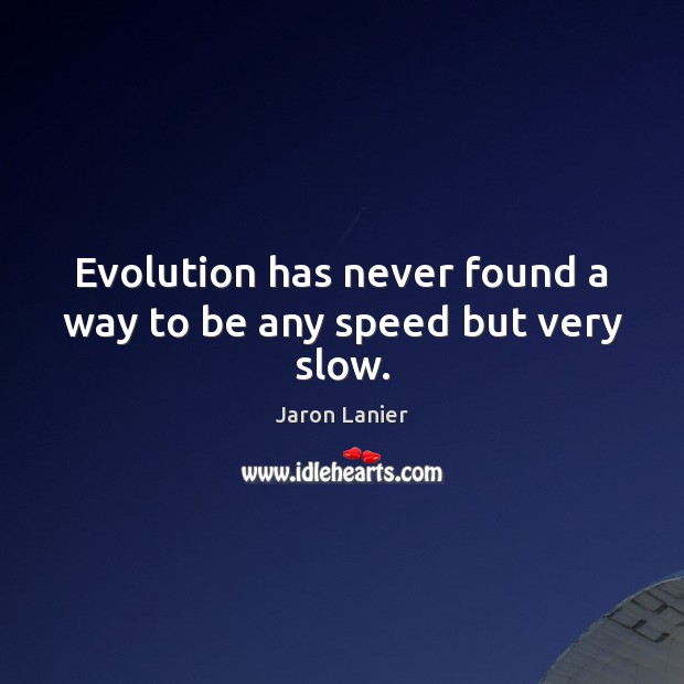 Evolution has never found a way to be any speed but very slow. Jaron Lanier Picture Quote