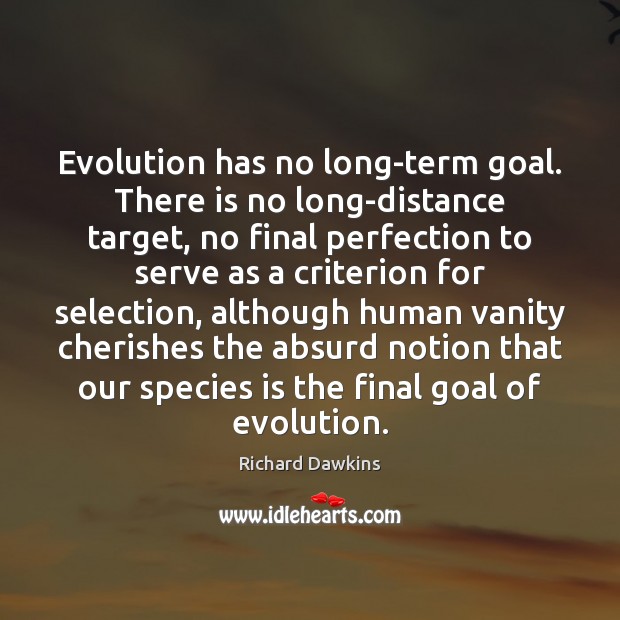 Evolution has no long-term goal. There is no long-distance target, no final Image
