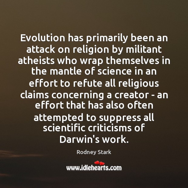 Evolution has primarily been an attack on religion by militant atheists who Rodney Stark Picture Quote