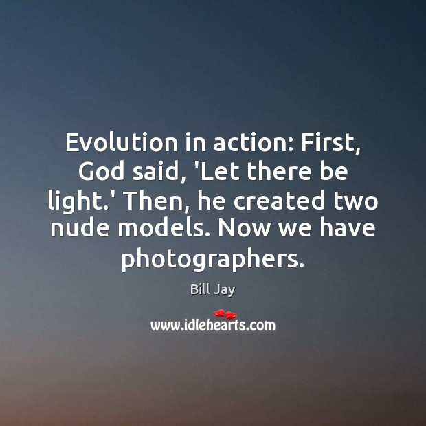 Evolution in action: First, God said, ‘Let there be light.’ Then, Bill Jay Picture Quote
