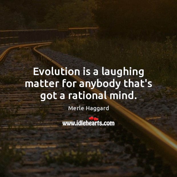 Evolution is a laughing matter for anybody that’s got a rational mind. Merle Haggard Picture Quote